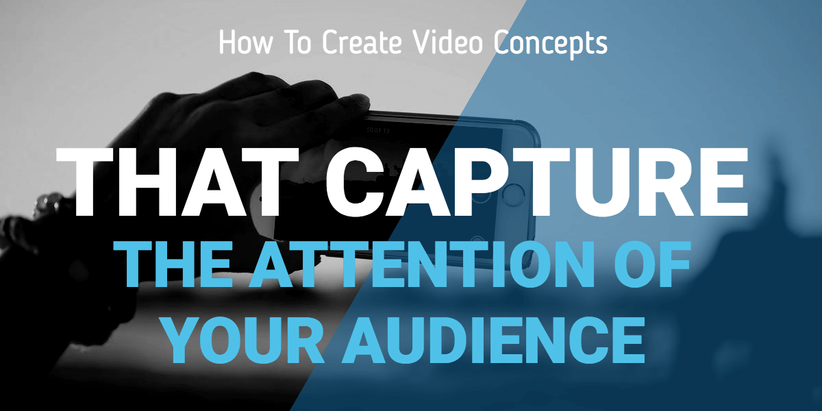 How to Create Great Video Concepts That Capture the Attention of Your Audience