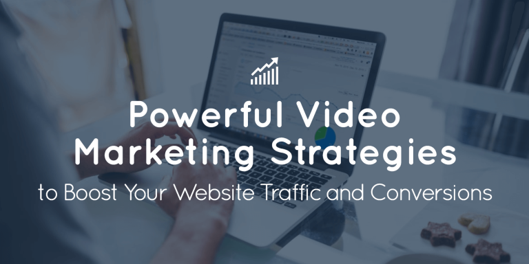Powerful Video Marketing Strategies To Boost Your Website Traffic And Conversions