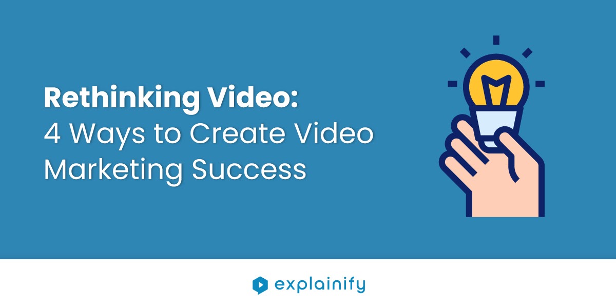 Rethinking Video: 4 Ways to Create Video Marketing Success